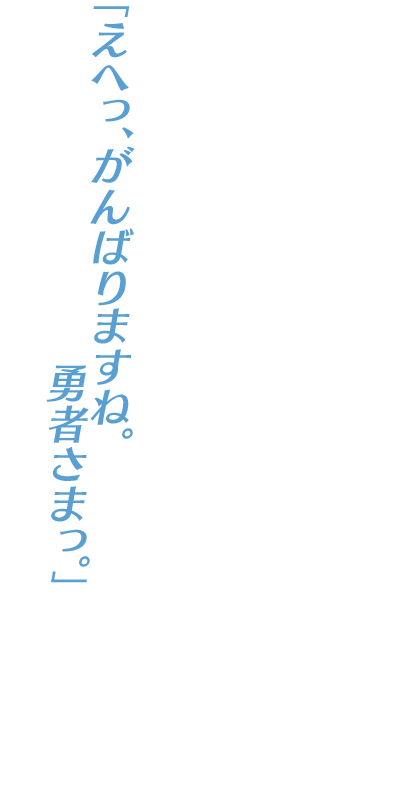 「えへっ、がんばりますね。勇者さまっ。」