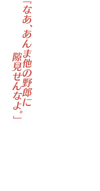 「なあ、あんま他の野郎に隙見せんなよ。」